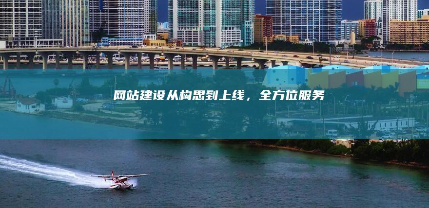 网站建设：从构思到上线，全方位服务