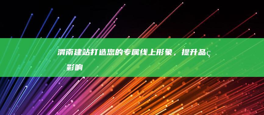 渭南建站：打造您的专属线上形象，提升品牌影响力
