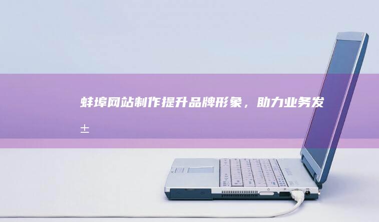 蚌埠网站制作 - 提升品牌形象，助力业务发展