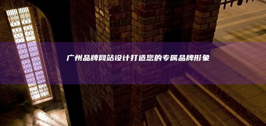 广州品牌网站设计：打造您的专属品牌形象