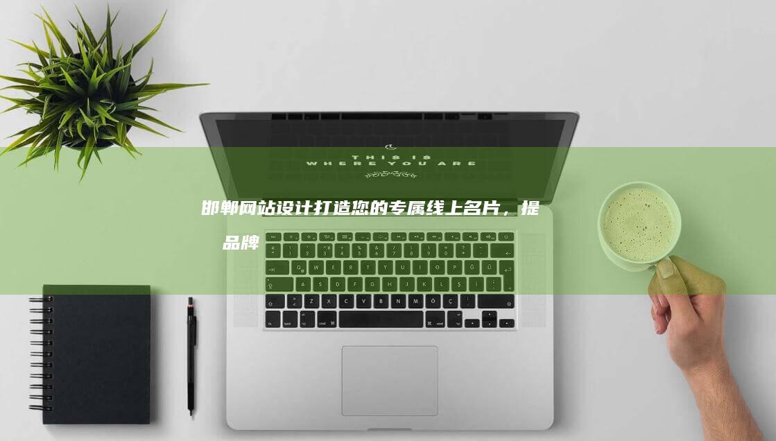 邯郸网站设计打造您的专属线上名片,