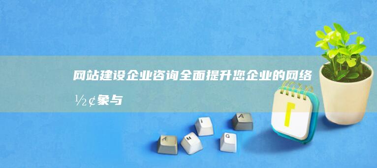 咨询全面提升您企业的网络形象与