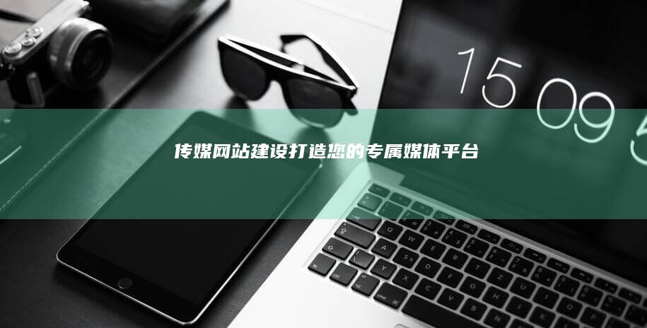 传媒网站建设打造您的专属媒体平台