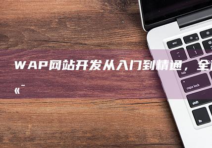 WAP网站开发：从入门到精通，全面掌握移动端网站技术