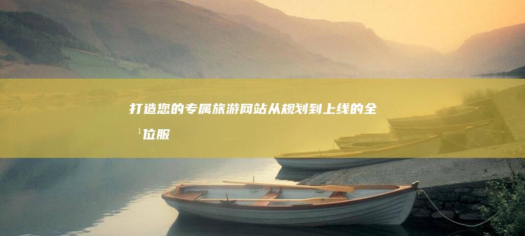 打造您的专属旅游网站：从规划到上线的全方位服务