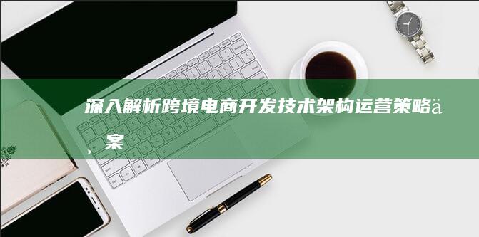 深入解析跨境电商开发技术架构运营与案