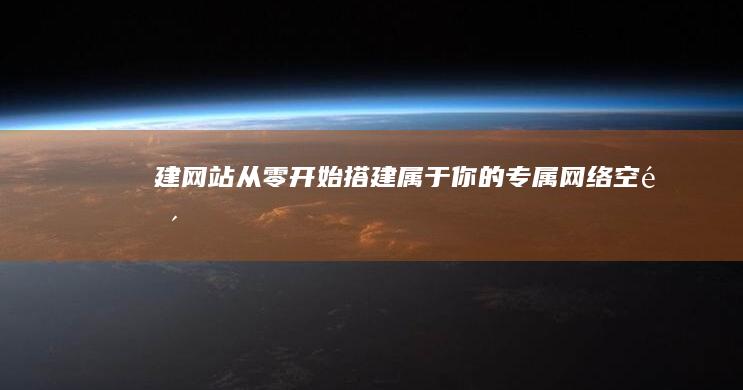 建网站：从零开始搭建属于你的专属网络空间