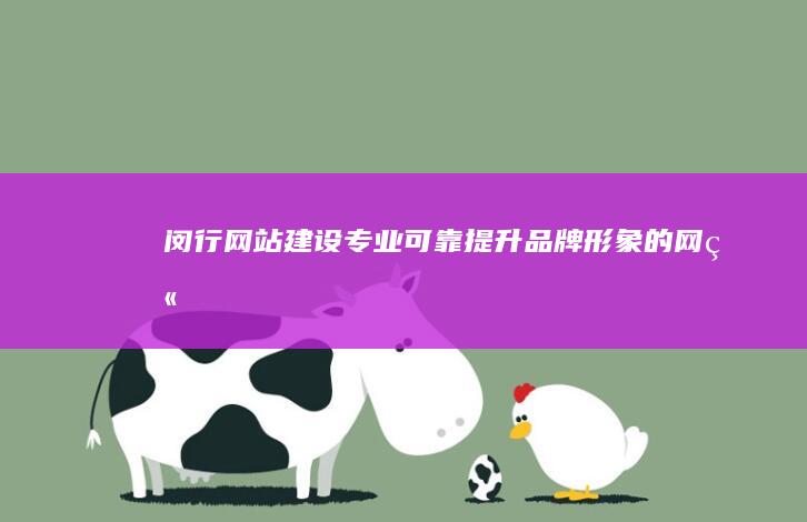 闵行网站建设：专业、可靠、提升品牌形象的网站解决方案