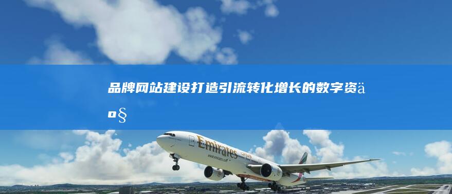 品牌网站建设：打造引流、转化、增长的数字资产