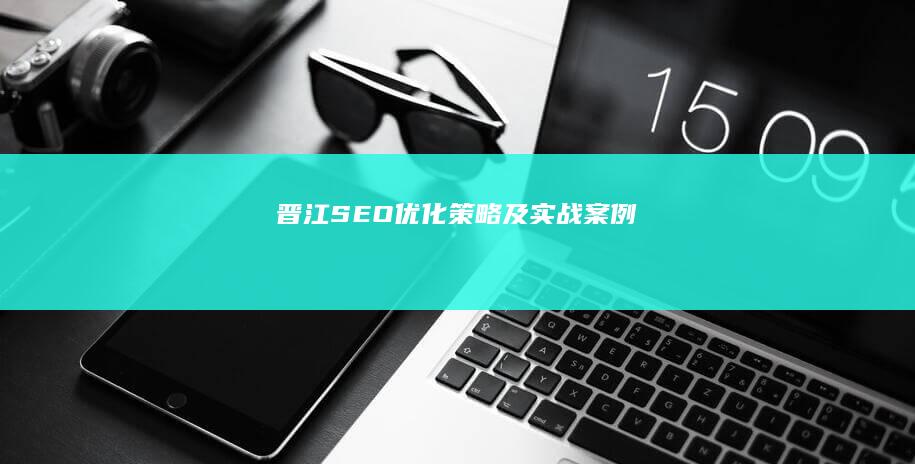 晋江SEO优化策略及实战案例