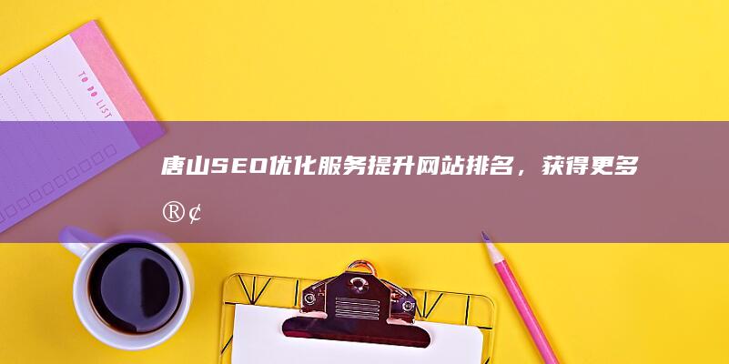 唐山SEO优化服务：提升网站排名，获得更多客户