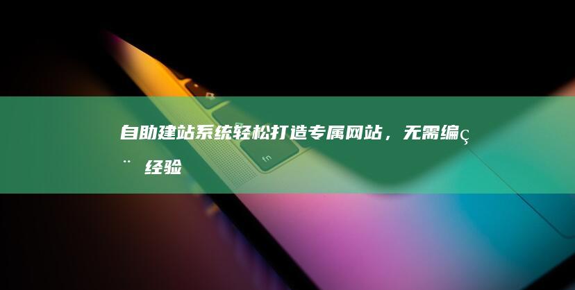 自助轻松打造专属网站,无需编程经验