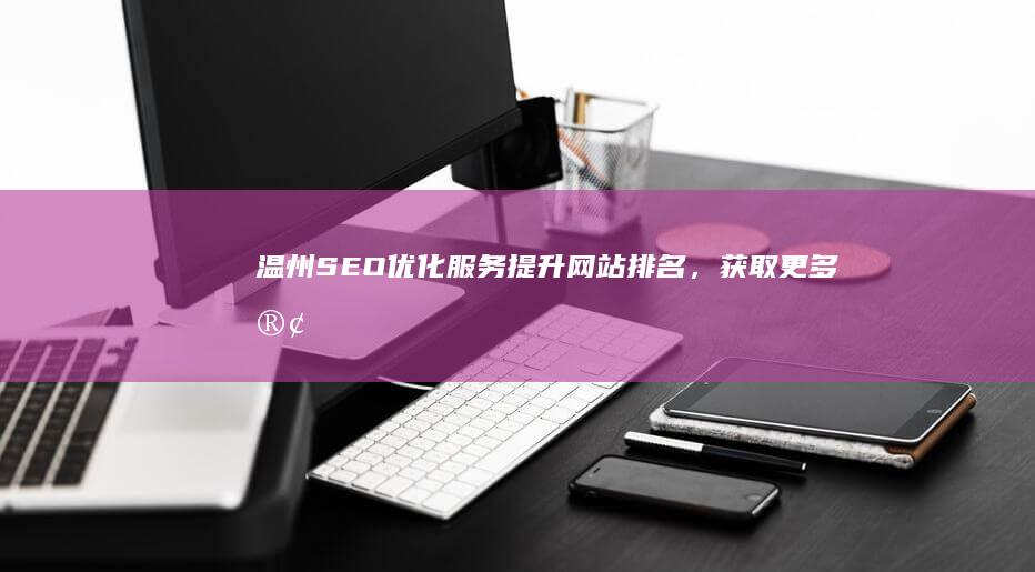 温州SEO优化服务：提升网站排名，获取更多客户