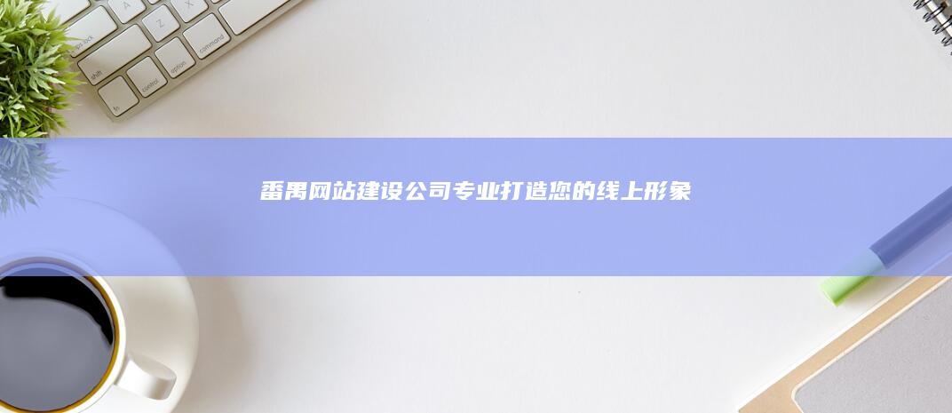 番禺网站建设公司 - 专业打造您的线上形象
