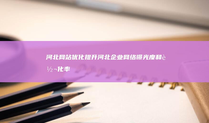 河北网站优化提升河北企业网络曝光度和率