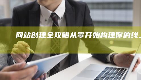网站创建全攻略：从零开始构建你的线上世界