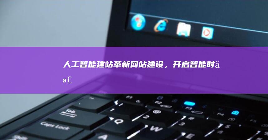 人工智能建站：革新网站建设，开启智能时代