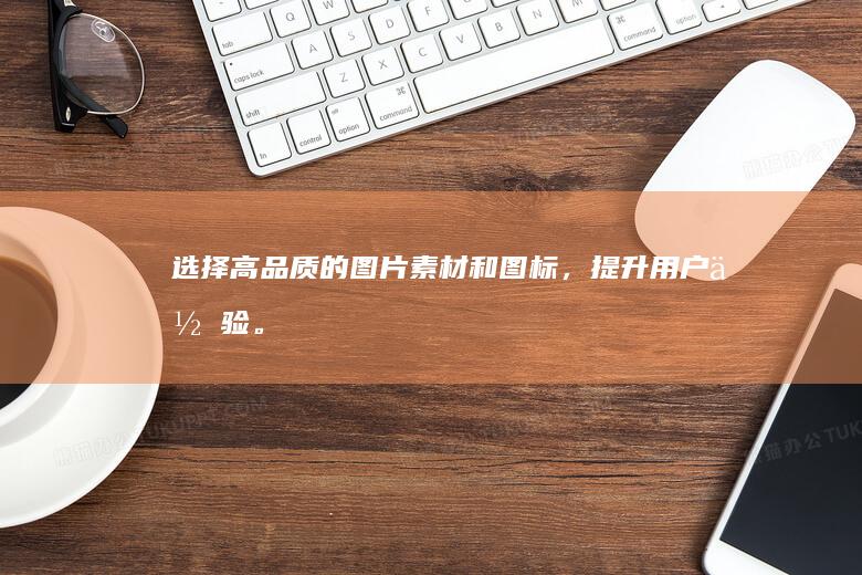 选择高品质的图片素材和图标，提升用户体验。