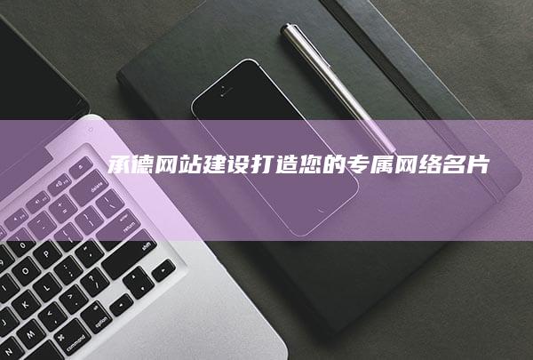 承德网站建设:打造您的专属网络名片