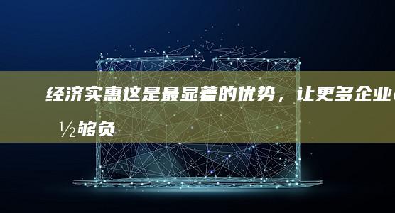 经济实惠：这是最显著的优势，让更多企业能够负担得起网站建设成本。