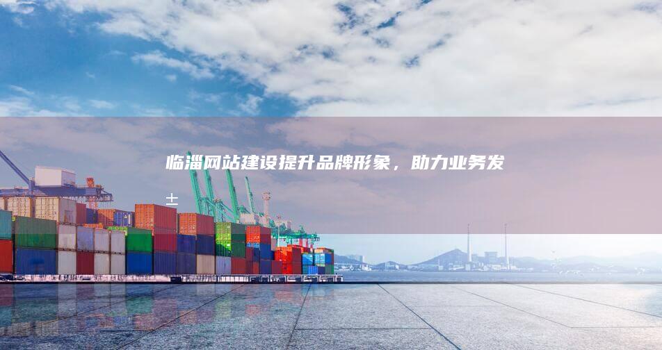 临淄网站建设：提升品牌形象，助力业务发展
