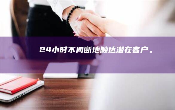 24小时不间断地触达潜在客户。
