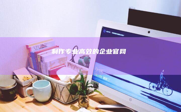 制作专业、高效的企业官网