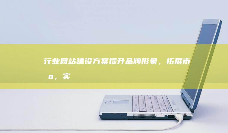 行业网站建设方案：提升品牌形象，拓展市场，实现业务增长