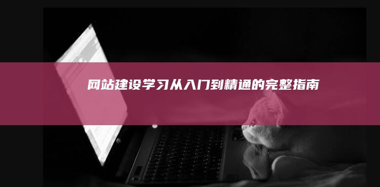 网站建设学习：从入门到精通的完整指南