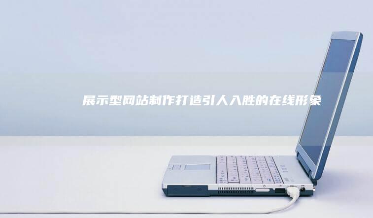 展示型网站制作 - 打造引人入胜的在线形象
